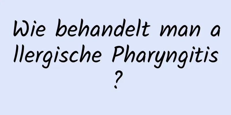 Wie behandelt man allergische Pharyngitis?