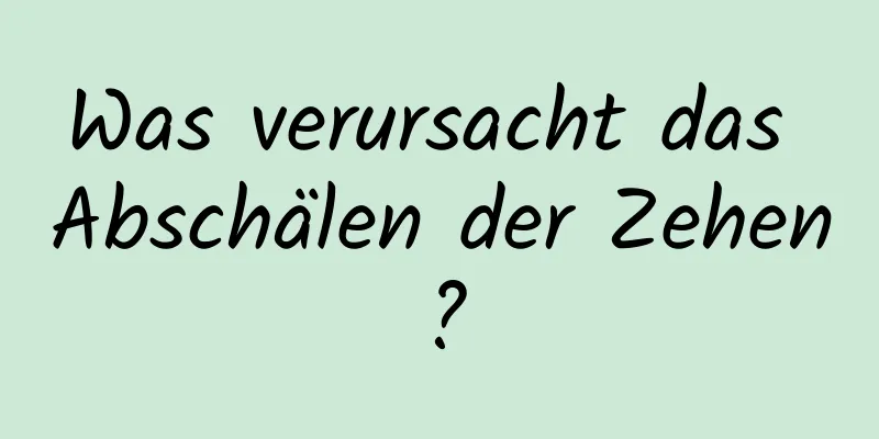 Was verursacht das Abschälen der Zehen?