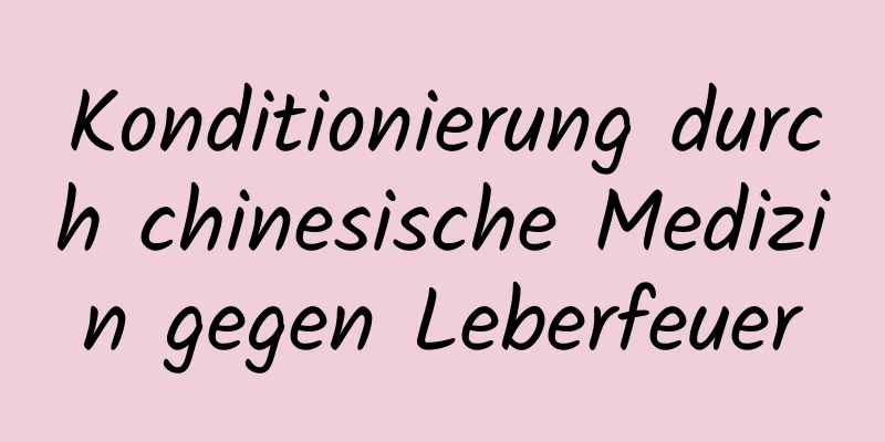 Konditionierung durch chinesische Medizin gegen Leberfeuer