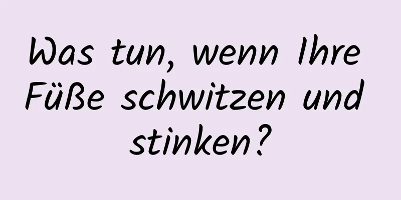 Was tun, wenn Ihre Füße schwitzen und stinken?