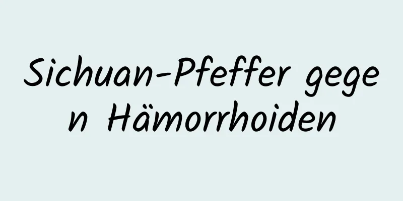 Sichuan-Pfeffer gegen Hämorrhoiden