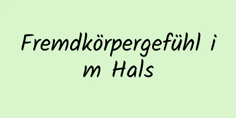 Fremdkörpergefühl im Hals