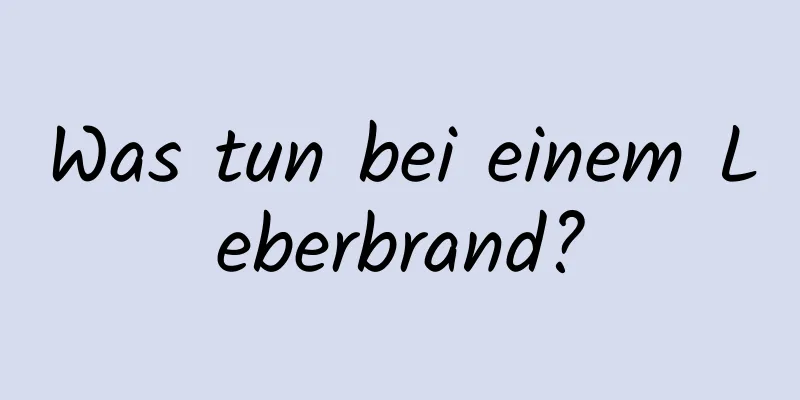 Was tun bei einem Leberbrand?