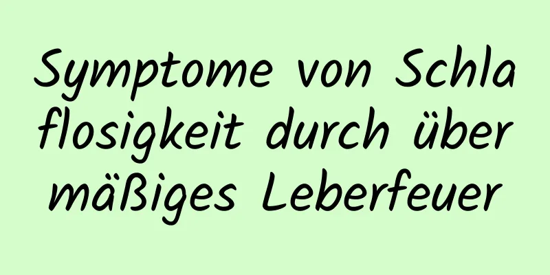 Symptome von Schlaflosigkeit durch übermäßiges Leberfeuer