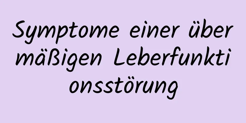 Symptome einer übermäßigen Leberfunktionsstörung