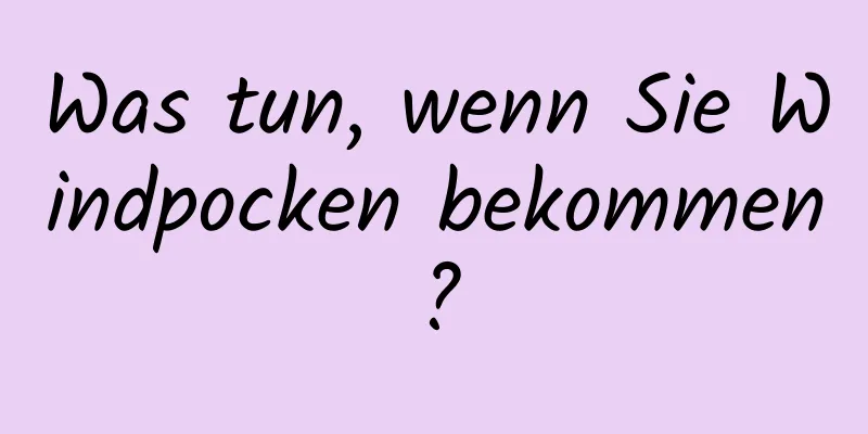 Was tun, wenn Sie Windpocken bekommen?