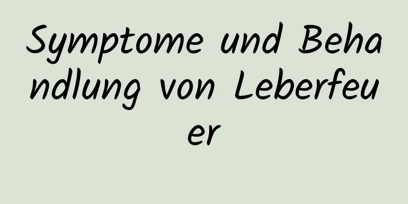 Symptome und Behandlung von Leberfeuer