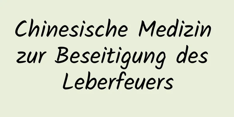 Chinesische Medizin zur Beseitigung des Leberfeuers