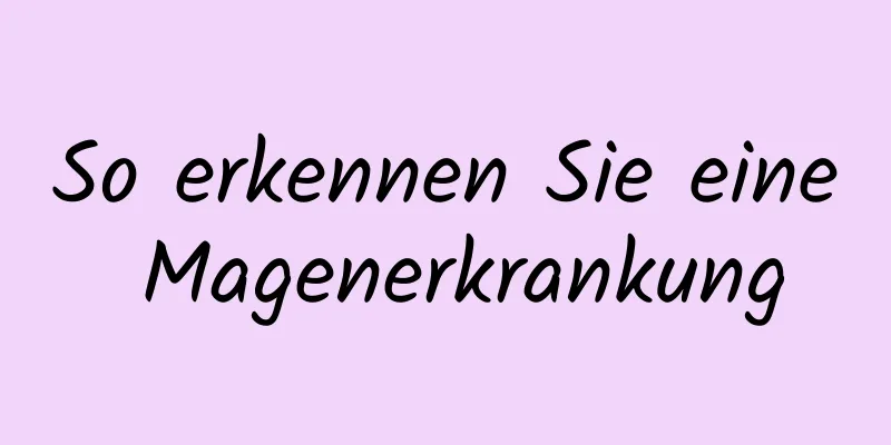 So erkennen Sie eine Magenerkrankung