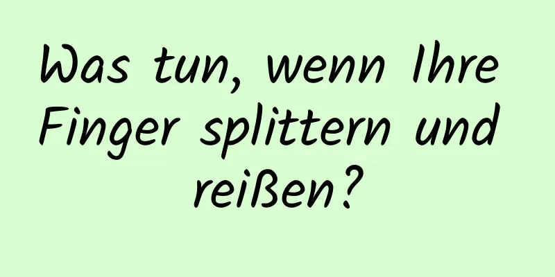 Was tun, wenn Ihre Finger splittern und reißen?