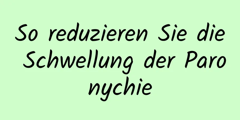 So reduzieren Sie die Schwellung der Paronychie