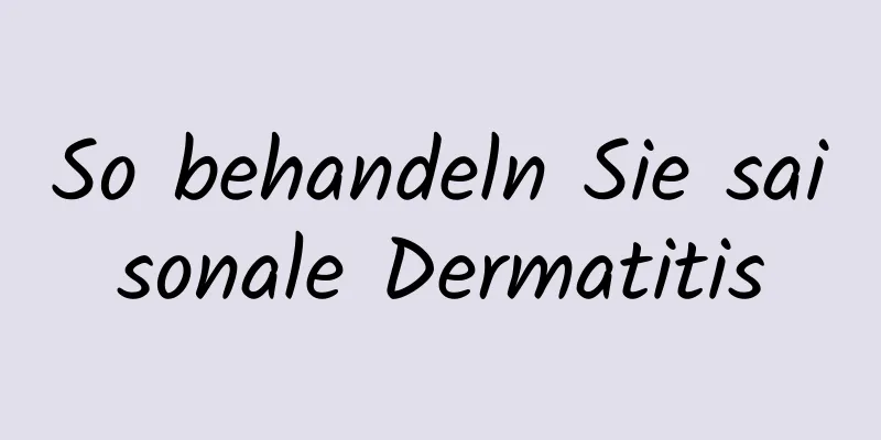 So behandeln Sie saisonale Dermatitis