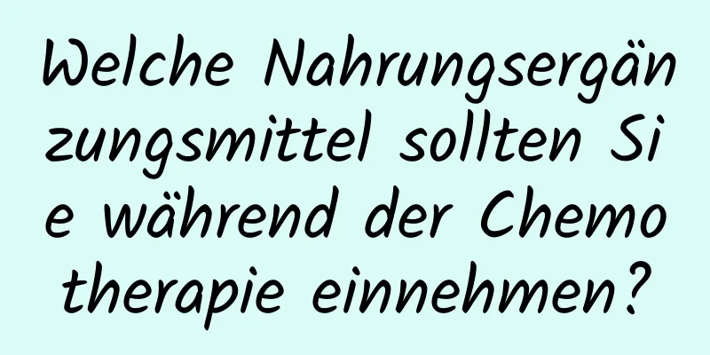 Welche Nahrungsergänzungsmittel sollten Sie während der Chemotherapie einnehmen?