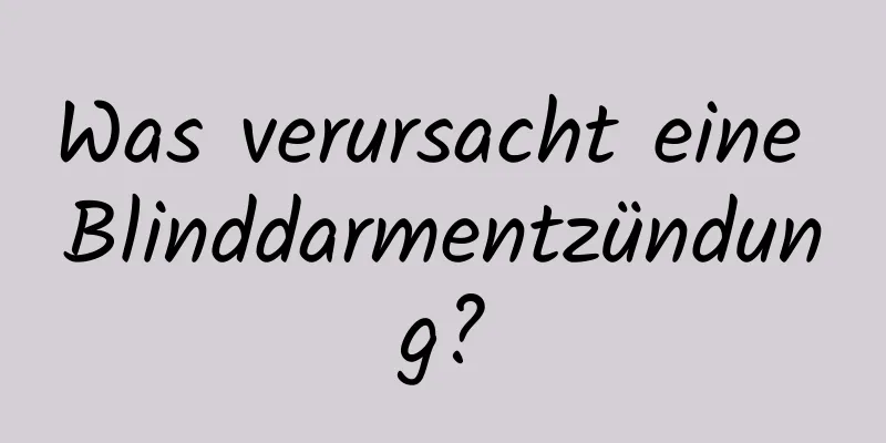 Was verursacht eine Blinddarmentzündung?