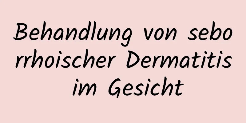 Behandlung von seborrhoischer Dermatitis im Gesicht