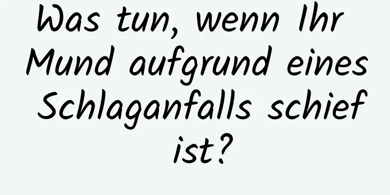 Was tun, wenn Ihr Mund aufgrund eines Schlaganfalls schief ist?