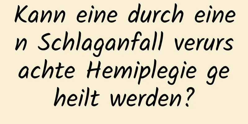 Kann eine durch einen Schlaganfall verursachte Hemiplegie geheilt werden?