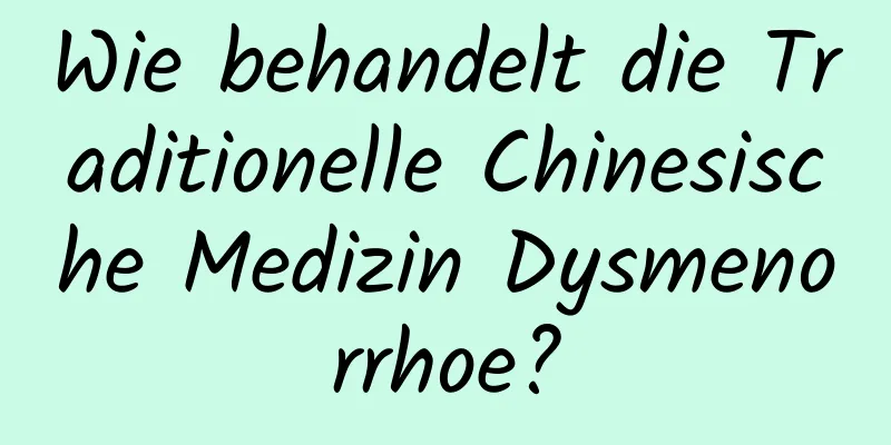 Wie behandelt die Traditionelle Chinesische Medizin Dysmenorrhoe?