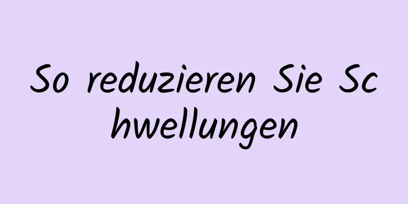 So reduzieren Sie Schwellungen