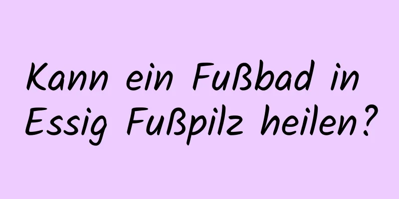 Kann ein Fußbad in Essig Fußpilz heilen?