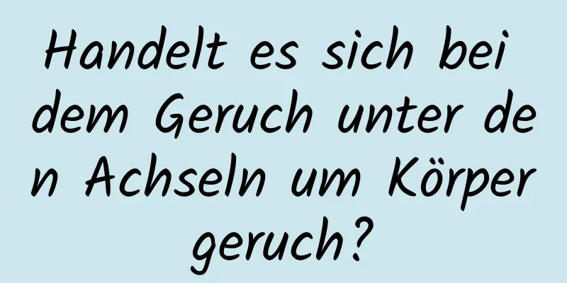 Handelt es sich bei dem Geruch unter den Achseln um Körpergeruch?