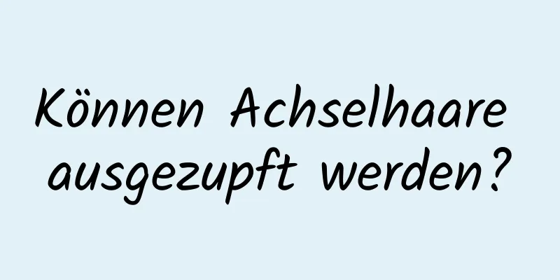 Können Achselhaare ausgezupft werden?