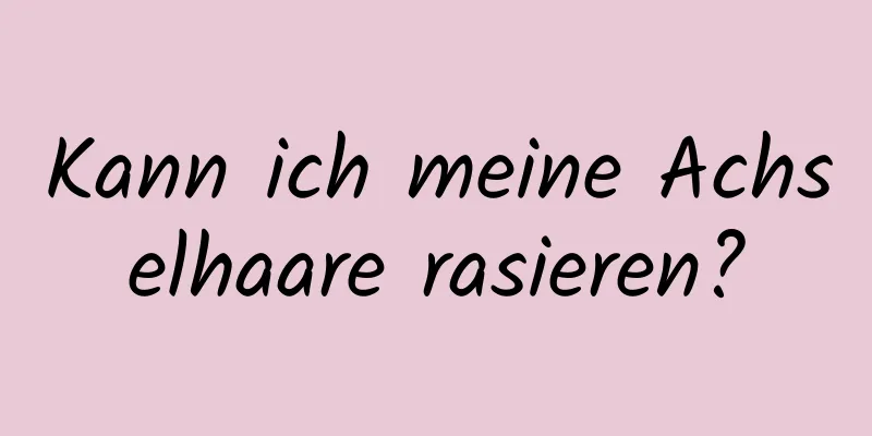 Kann ich meine Achselhaare rasieren?