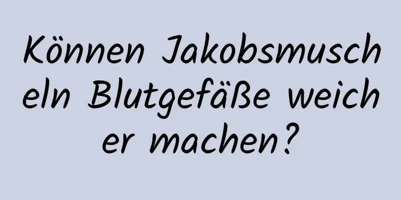 Können Jakobsmuscheln Blutgefäße weicher machen?