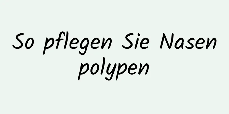 So pflegen Sie Nasenpolypen