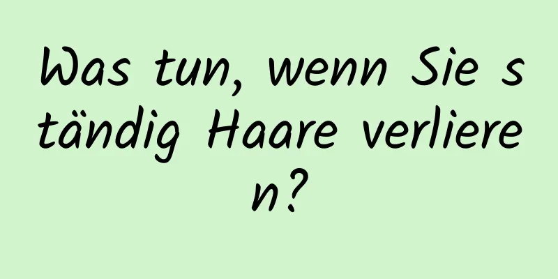 Was tun, wenn Sie ständig Haare verlieren?