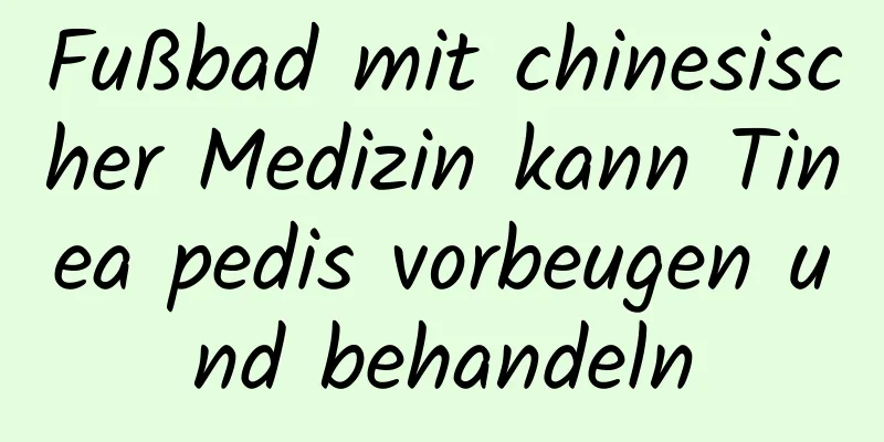 Fußbad mit chinesischer Medizin kann Tinea pedis vorbeugen und behandeln