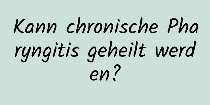 Kann chronische Pharyngitis geheilt werden?