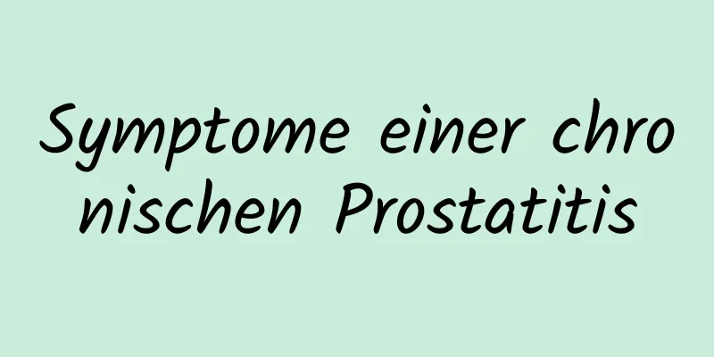 Symptome einer chronischen Prostatitis