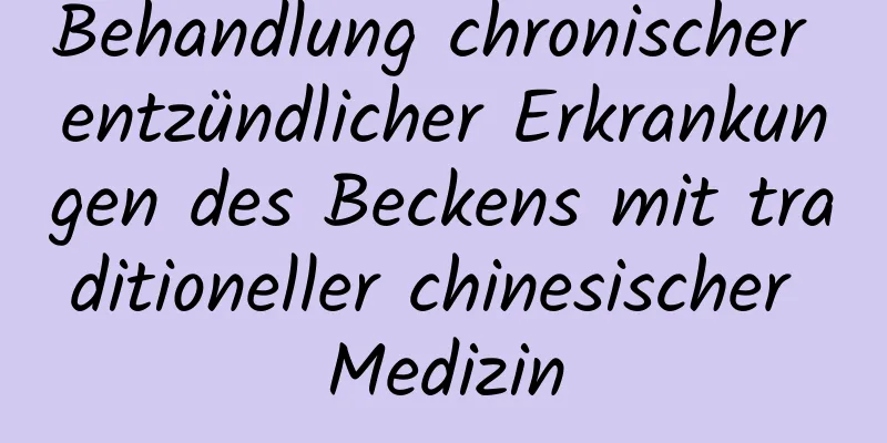 Behandlung chronischer entzündlicher Erkrankungen des Beckens mit traditioneller chinesischer Medizin