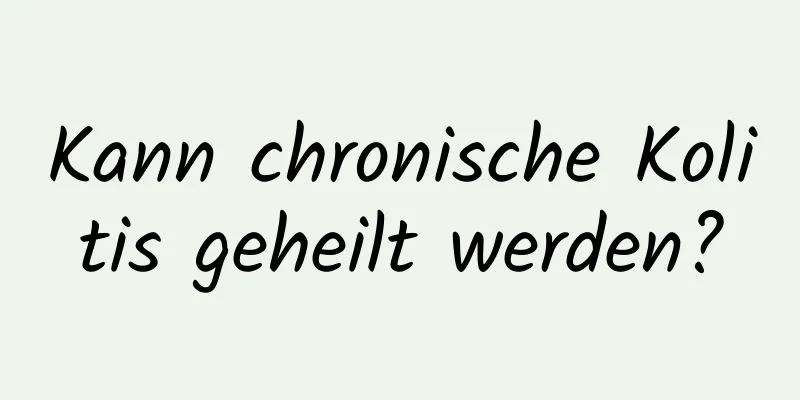 Kann chronische Kolitis geheilt werden?