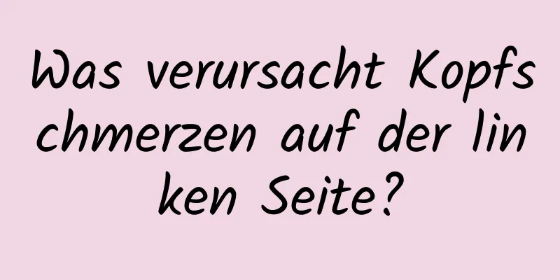 Was verursacht Kopfschmerzen auf der linken Seite?