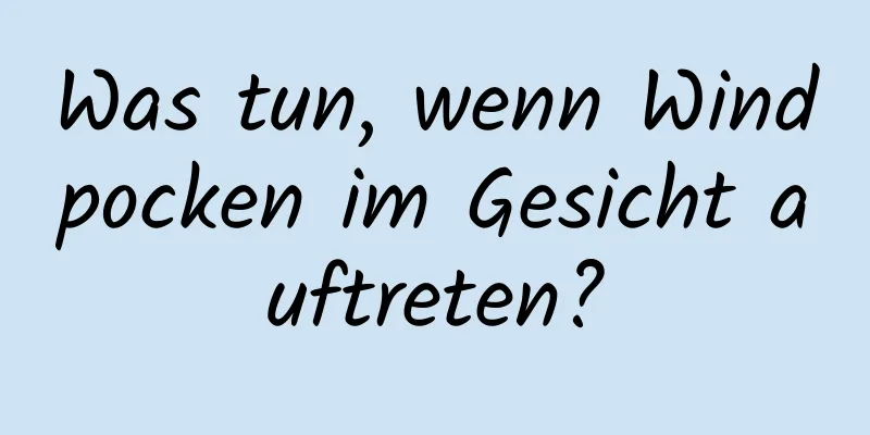 Was tun, wenn Windpocken im Gesicht auftreten?