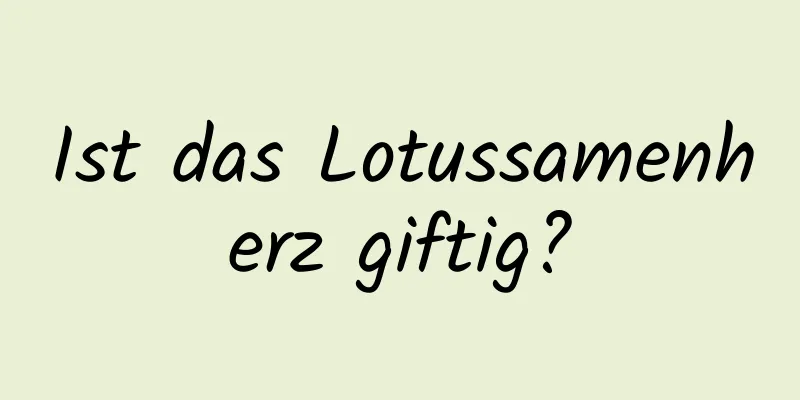 Ist das Lotussamenherz giftig?