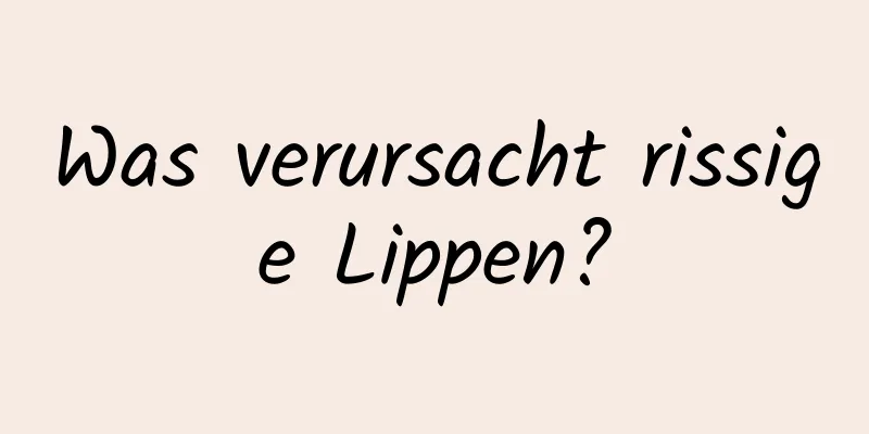 Was verursacht rissige Lippen?