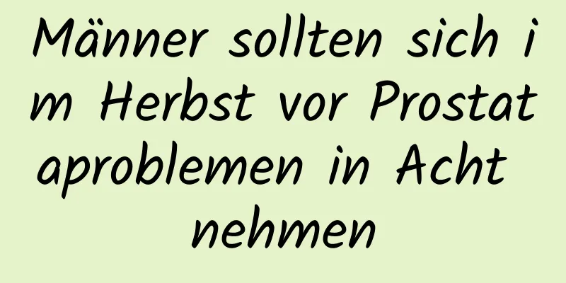 Männer sollten sich im Herbst vor Prostataproblemen in Acht nehmen