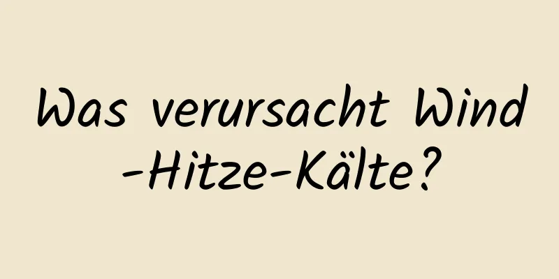 Was verursacht Wind-Hitze-Kälte?