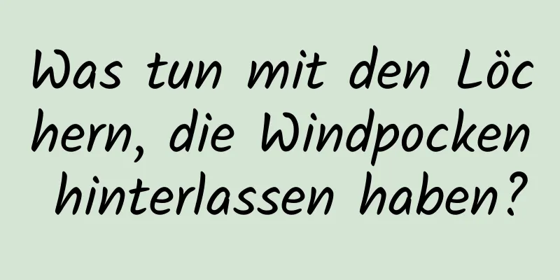 Was tun mit den Löchern, die Windpocken hinterlassen haben?