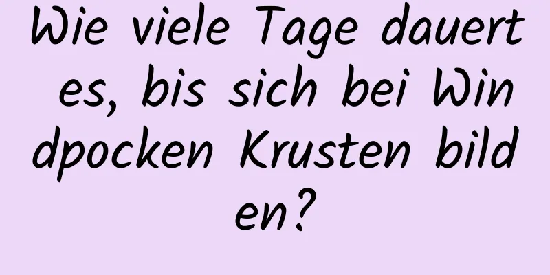 Wie viele Tage dauert es, bis sich bei Windpocken Krusten bilden?