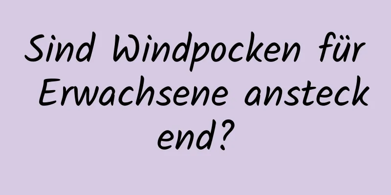 Sind Windpocken für Erwachsene ansteckend?