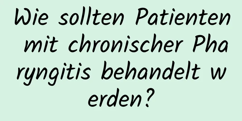 Wie sollten Patienten mit chronischer Pharyngitis behandelt werden?