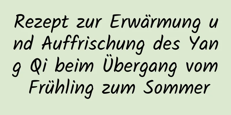 Rezept zur Erwärmung und Auffrischung des Yang Qi beim Übergang vom Frühling zum Sommer