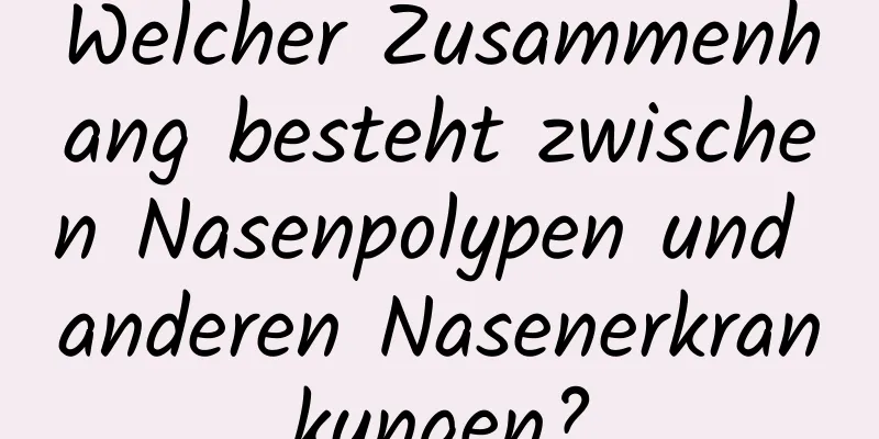 Welcher Zusammenhang besteht zwischen Nasenpolypen und anderen Nasenerkrankungen?