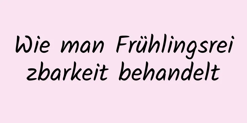 Wie man Frühlingsreizbarkeit behandelt