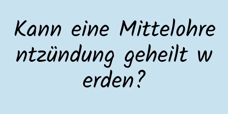 Kann eine Mittelohrentzündung geheilt werden?