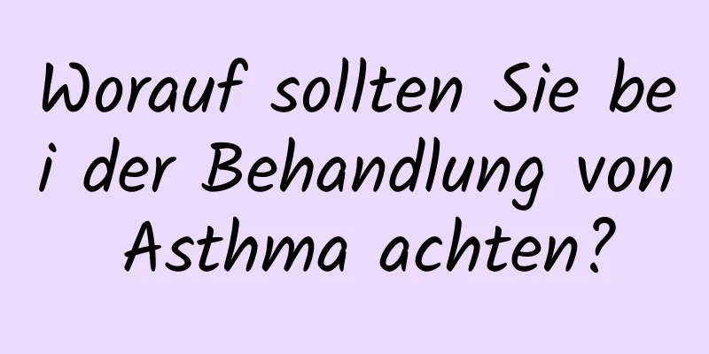 Worauf sollten Sie bei der Behandlung von Asthma achten?